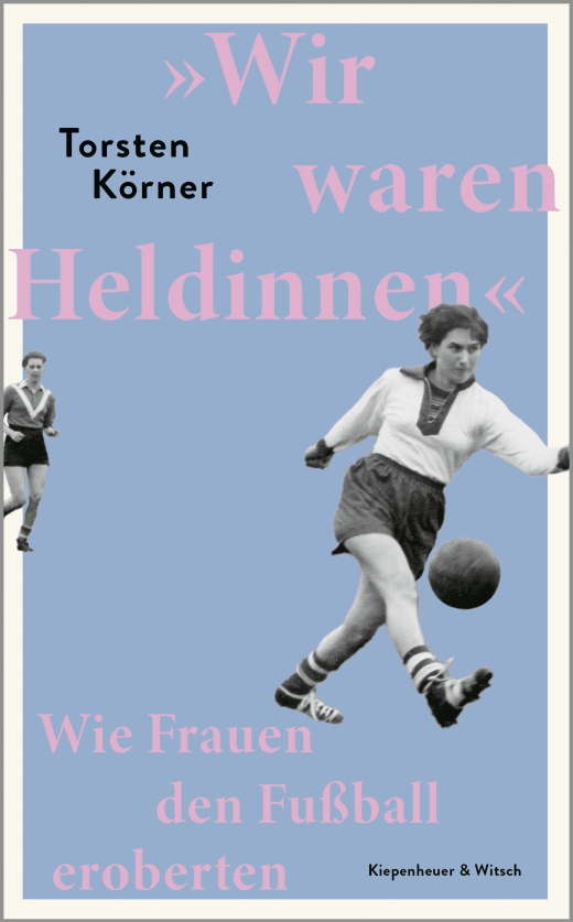 Wir waren Heldinnen. Wie Frauen den Fußball eroberten