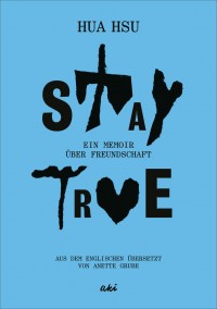 Stay True. Ein Memoir über Freundschaft